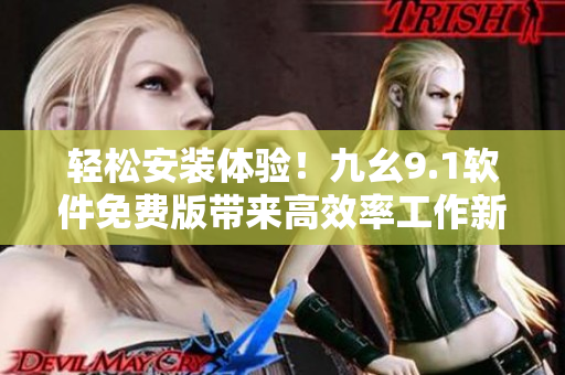 輕松安裝體驗！九幺9.1軟件免費版帶來高效率工作新體驗