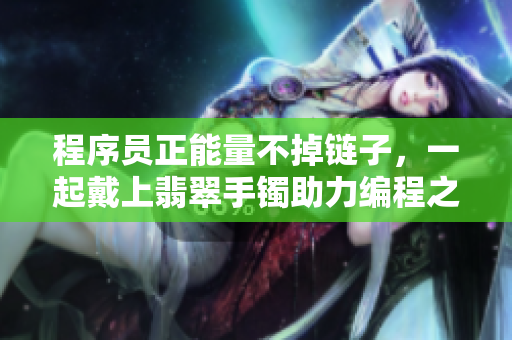 程序員正能量不掉鏈子，一起戴上翡翠手鐲助力編程之路