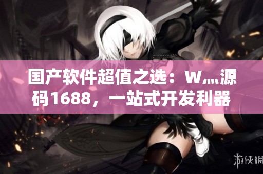 國產(chǎn)軟件超值之選：W灬源碼1688，一站式開發(fā)利器！