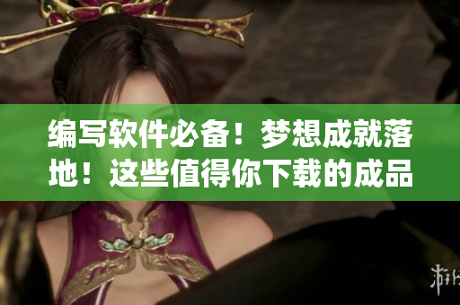 編寫軟件必備！夢想成就落地！這些值得你下載的成品短視頻App