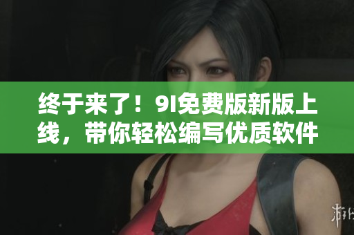 終于來(lái)了！9I免費(fèi)版新版上線，帶你輕松編寫(xiě)優(yōu)質(zhì)軟件！