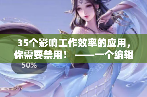 35個(gè)影響工作效率的應(yīng)用，你需要禁用！ ——一個(gè)編輯的真實(shí)故事