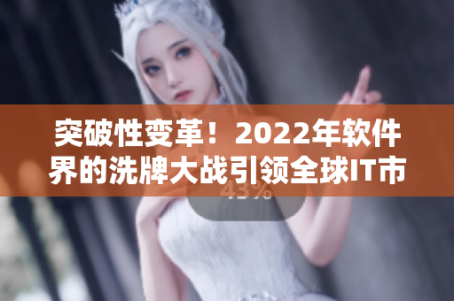 突破性變革！2022年軟件界的洗牌大戰(zhàn)引領全球IT市場革命