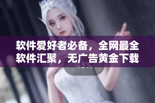 軟件愛好者必備，全網最全軟件匯聚，無廣告黃金下載站！