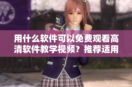 用什么軟件可以免費觀看高清軟件教學(xué)視頻？推薦適用于蘋果手機(jī)的應(yīng)用程序