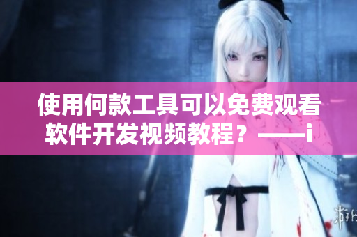 使用何款工具可以免費觀看軟件開發(fā)視頻教程？——iPhone用戶急先鋒