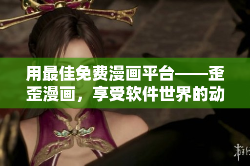 用最佳免費(fèi)漫畫平臺(tái)——歪歪漫畫，享受軟件世界的動(dòng)漫視覺(jué)盛宴！