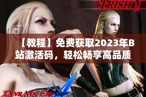 【教程】免費(fèi)獲取2023年B站激活碼，輕松暢享高品質(zhì)軟件體驗(yàn)