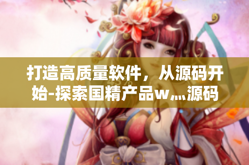 打造高質(zhì)量軟件，從源碼開始-探索國精產(chǎn)品w灬源碼1688
