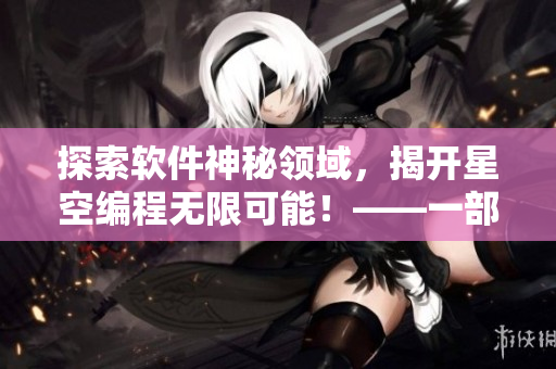 探索軟件神秘領(lǐng)域，揭開星空編程無限可能！——一部備受期待的軟件開發(fā)紀(jì)實(shí)