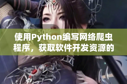 使用Python編寫(xiě)網(wǎng)絡(luò)爬蟲(chóng)程序，獲取軟件開(kāi)發(fā)資源的實(shí)用指南