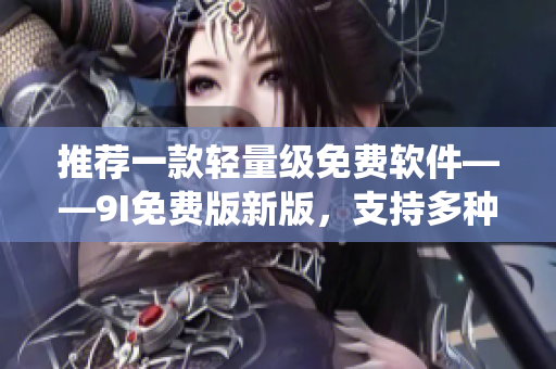 推薦一款輕量級免費軟件——9I免費版新版，支持多種操作系統(tǒng)！