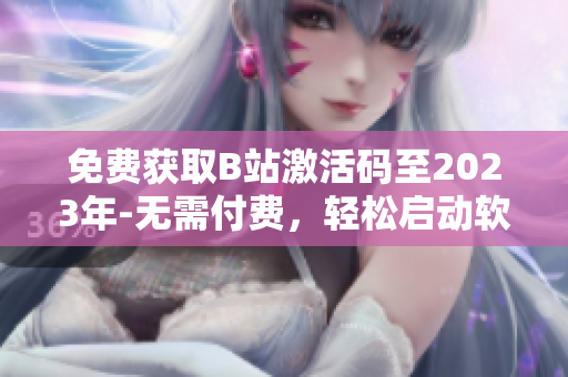 免費(fèi)獲取B站激活碼至2023年-無需付費(fèi)，輕松啟動(dòng)軟件使用