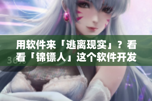 用軟件來「逃離現(xiàn)實(shí)」？看看「錦鏢人」這個(gè)軟件開發(fā)案例！