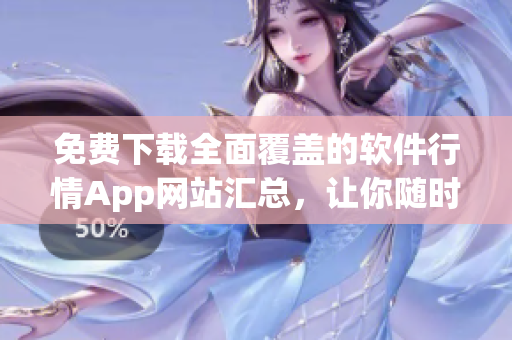 免費(fèi)下載全面覆蓋的軟件行情App網(wǎng)站匯總，讓你隨時(shí)了解市場(chǎng)動(dòng)態(tài)！