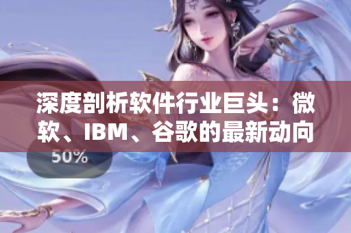 深度剖析軟件行業(yè)巨頭：微軟、IBM、谷歌的最新動(dòng)向與發(fā)展方向