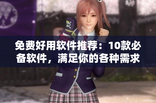 免費好用軟件推薦：10款必備軟件，滿足你的各種需求！