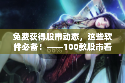 免費獲得股市動態(tài)，這些軟件必備！——100款股市看盤軟件下載指南