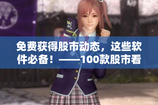 免費(fèi)獲得股市動態(tài)，這些軟件必備！——100款股市看盤軟件下載指南