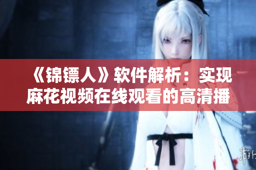 《錦鏢人》軟件解析：實(shí)現(xiàn)麻花視頻在線觀看的高清播放技巧