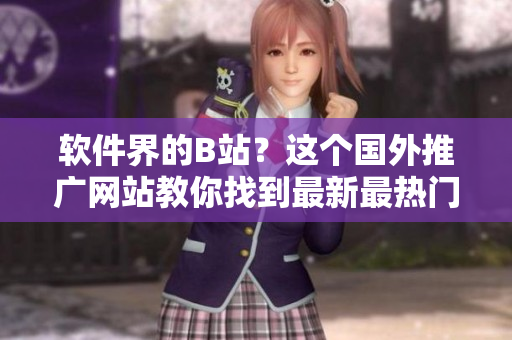軟件界的B站？這個(gè)國(guó)外推廣網(wǎng)站教你找到最新最熱門(mén)的軟件信息！