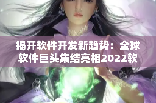 揭開軟件開發(fā)新趨勢：全球軟件巨頭集結(jié)亮相2022軟件展