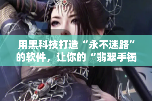 用黑科技打造“永不迷路”的軟件，讓你的“翡翠手鐲”安然無恙！