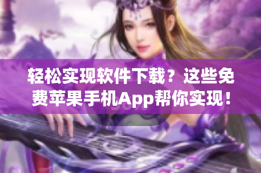 輕松實現(xiàn)軟件下載？這些免費蘋果手機App幫你實現(xiàn)！
