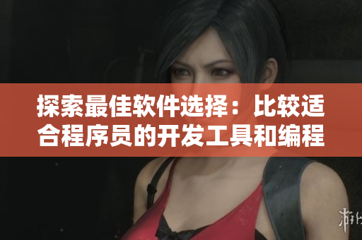 探索最佳軟件選擇：比較適合程序員的開發(fā)工具和編程語(yǔ)言