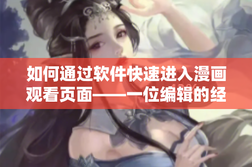 如何通過軟件快速進(jìn)入漫畫觀看頁面——一位編輯的經(jīng)驗分享
