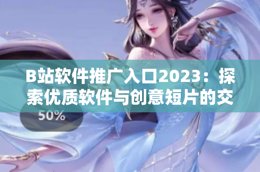 B站軟件推廣入口2023：探索優(yōu)質(zhì)軟件與創(chuàng)意短片的交錯(cuò)世界
