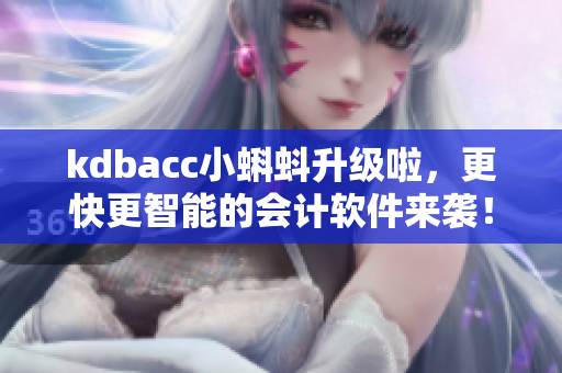 kdbacc小蝌蚪升級啦，更快更智能的會計軟件來襲！