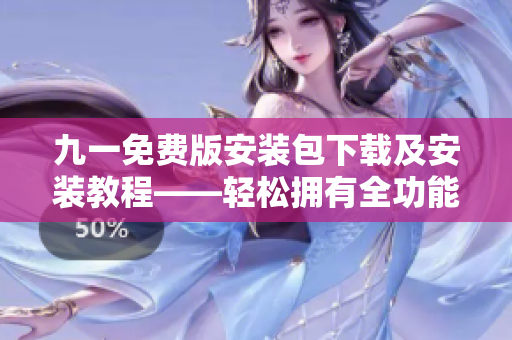 九一免費(fèi)版安裝包下載及安裝教程——輕松擁有全功能軟件