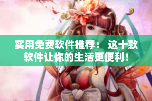 實用免費軟件推薦： 這十款軟件讓你的生活更便利！