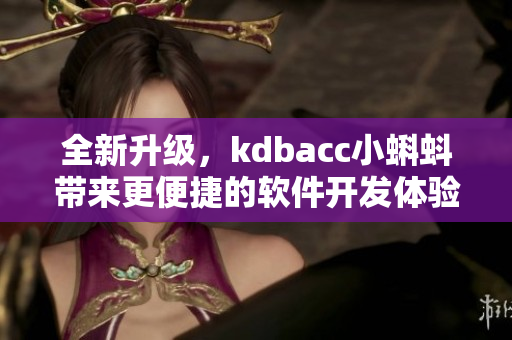 全新升級(jí)，kdbacc小蝌蚪帶來更便捷的軟件開發(fā)體驗(yàn)！