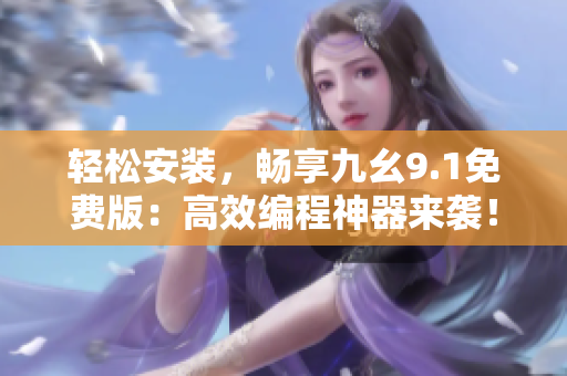 輕松安裝，暢享九幺9.1免費版：高效編程神器來襲！