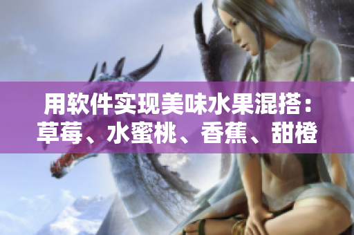 用軟件實(shí)現(xiàn)美味水果混搭：草莓、水蜜桃、香蕉、甜橙與芒果的完美結(jié)合