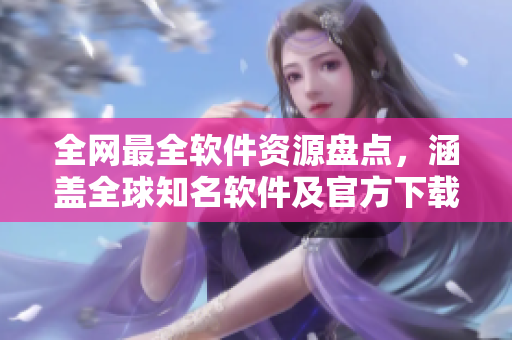全網(wǎng)最全軟件資源盤點(diǎn)，涵蓋全球知名軟件及官方下載鏈接