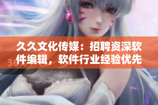 久久文化傳媒：招聘資深軟件編輯，軟件行業(yè)經(jīng)驗優(yōu)先，待遇優(yōu)厚。