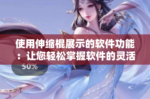 使用伸縮棍展示的軟件功能：讓您輕松掌握軟件的靈活性和適應性