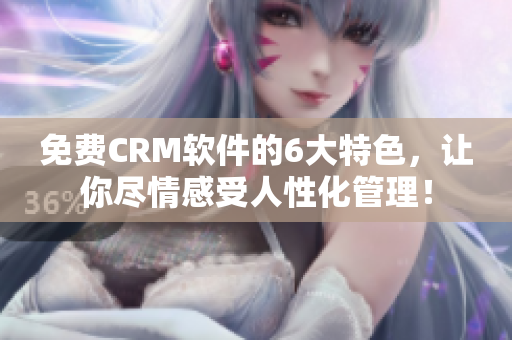 免費(fèi)CRM軟件的6大特色，讓你盡情感受人性化管理！