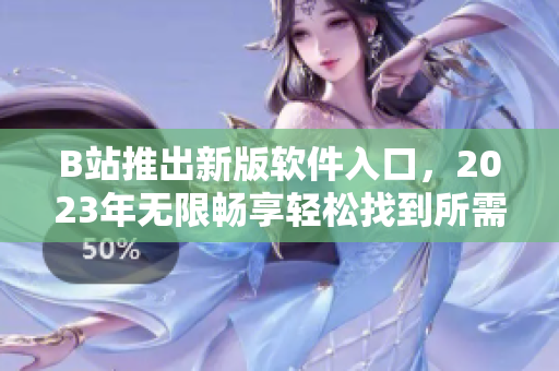 B站推出新版軟件入口，2023年無限暢享輕松找到所需軟件