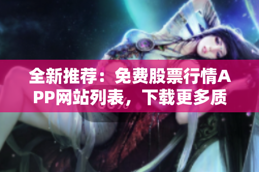 全新推薦：免費(fèi)股票行情APP網(wǎng)站列表，下載更多質(zhì)優(yōu)軟件，玩轉(zhuǎn)股市！