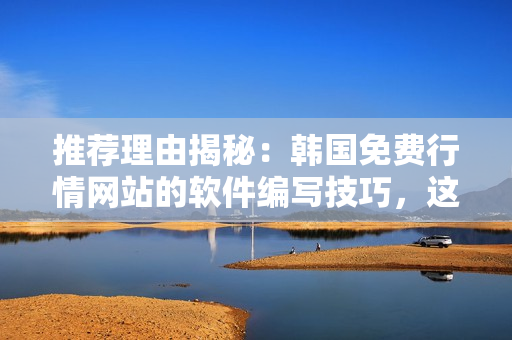 推薦理由揭秘：韓國(guó)免費(fèi)行情網(wǎng)站的軟件編寫(xiě)技巧，這里有你需要的一切