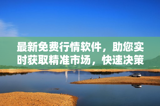 最新免費(fèi)行情軟件，助您實(shí)時(shí)獲取精準(zhǔn)市場，快速?zèng)Q策投資