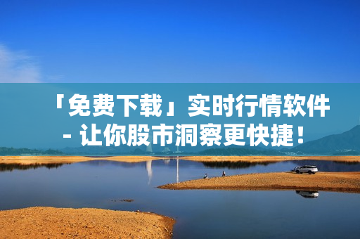 「免費(fèi)下載」實(shí)時(shí)行情軟件 - 讓你股市洞察更快捷！