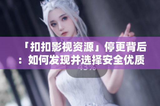「扣扣影視資源」停更背后：如何發(fā)現(xiàn)并選擇安全優(yōu)質(zhì)軟件資源？