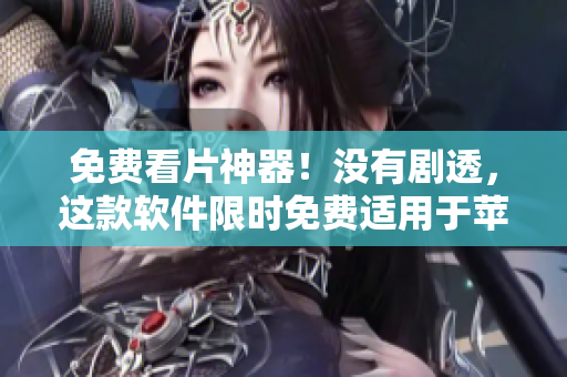免費(fèi)看片神器！沒(méi)有劇透，這款軟件限時(shí)免費(fèi)適用于蘋果手機(jī)！