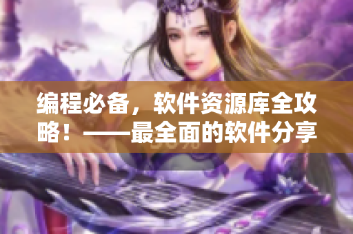 編程必備，軟件資源庫全攻略！——最全面的軟件分享平臺匯總！