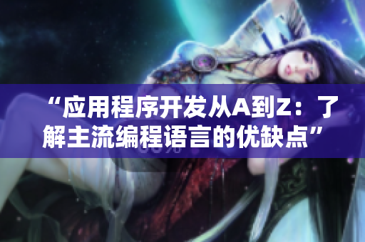 “應(yīng)用程序開發(fā)從A到Z：了解主流編程語言的優(yōu)缺點(diǎn)”